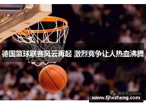 德国篮球联赛风云再起 激烈竞争让人热血沸腾