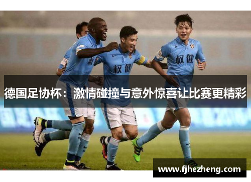 德国足协杯：激情碰撞与意外惊喜让比赛更精彩