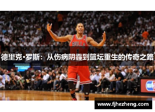 德里克·罗斯：从伤病阴霾到篮坛重生的传奇之路