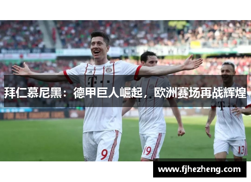 拜仁慕尼黑：德甲巨人崛起，欧洲赛场再战辉煌