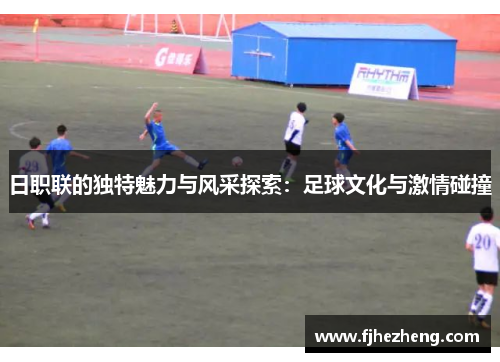 日职联的独特魅力与风采探索：足球文化与激情碰撞