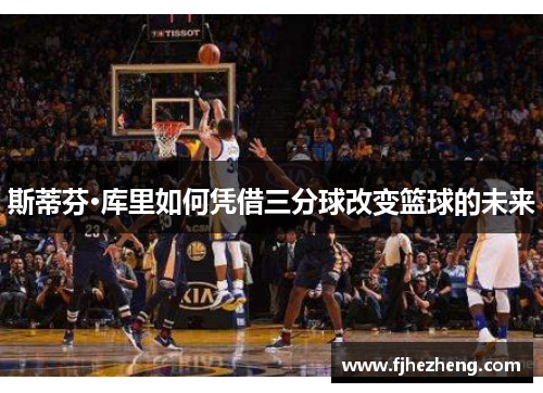 斯蒂芬·库里如何凭借三分球改变篮球的未来