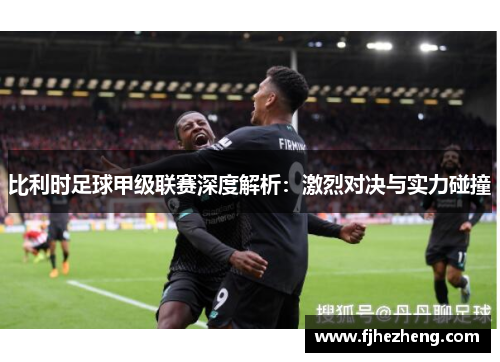 比利时足球甲级联赛深度解析：激烈对决与实力碰撞