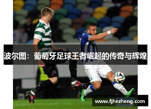 波尔图：葡萄牙足球王者崛起的传奇与辉煌