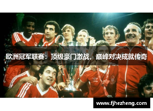 欧洲冠军联赛：顶级豪门激战，巅峰对决成就传奇