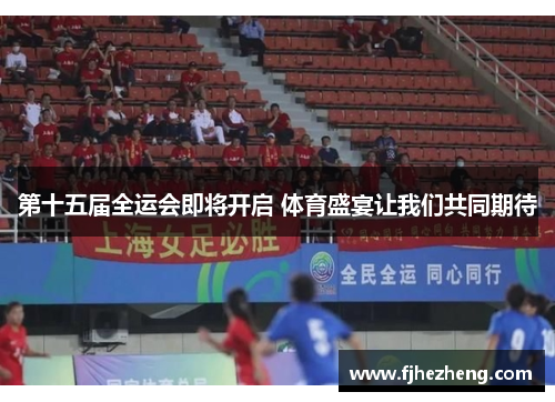 第十五届全运会即将开启 体育盛宴让我们共同期待