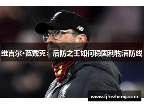 维吉尔·范戴克：后防之王如何稳固利物浦防线