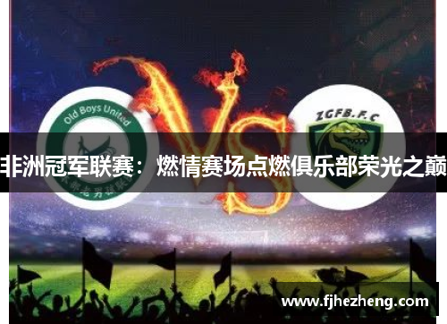 非洲冠军联赛：燃情赛场点燃俱乐部荣光之巅