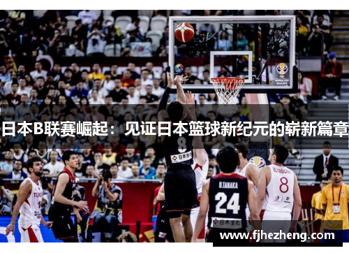日本B联赛崛起：见证日本篮球新纪元的崭新篇章