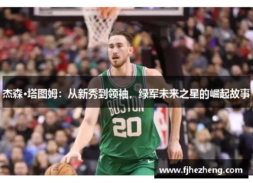 杰森·塔图姆：从新秀到领袖，绿军未来之星的崛起故事