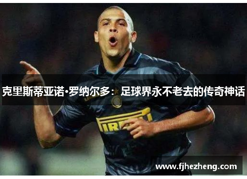 克里斯蒂亚诺·罗纳尔多：足球界永不老去的传奇神话