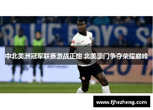 中北美洲冠军联赛激战正酣 北美豪门争夺荣耀巅峰