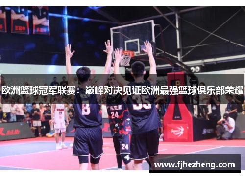 欧洲篮球冠军联赛：巅峰对决见证欧洲最强篮球俱乐部荣耀