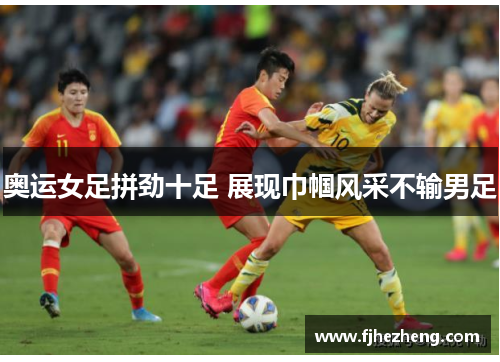 奥运女足拼劲十足 展现巾帼风采不输男足