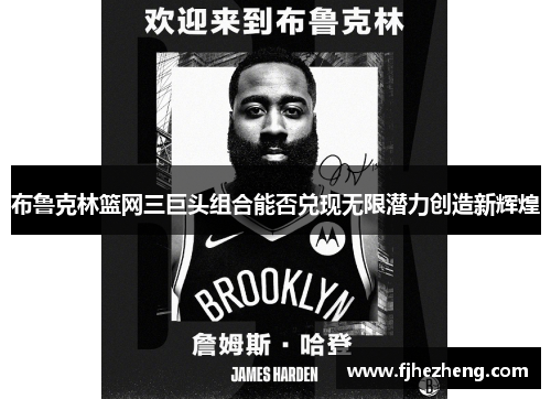 布鲁克林篮网三巨头组合能否兑现无限潜力创造新辉煌