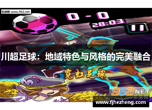 川超足球:地域特色与风格的完美融合 川超足球:地域特色与风格的完美融合