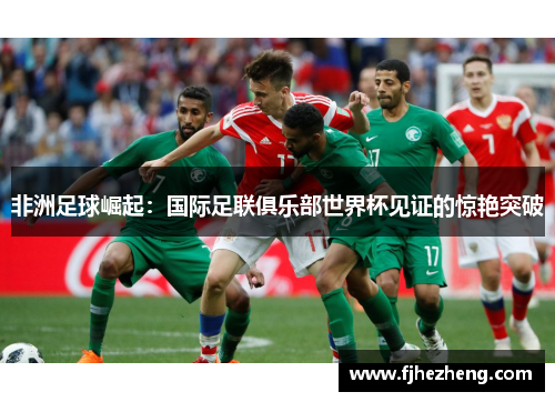 非洲足球崛起:国际足联俱乐部世界杯见证的惊艳突破 非洲足球崛起:国际足联俱乐部世界杯见证的惊艳突破