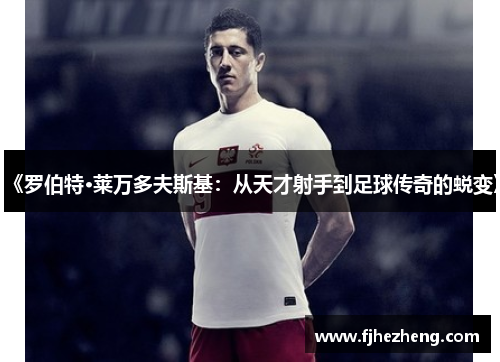 《罗伯特·莱万多夫斯基：从天才射手到足球传奇的蜕变》