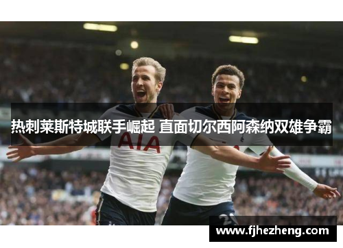 热刺莱斯特城联手崛起 直面切尔西阿森纳双雄争霸
