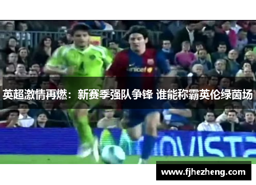 英超激情再燃：新赛季强队争锋 谁能称霸英伦绿茵场