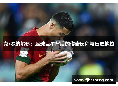 克·罗纳尔多：足球巨星背后的传奇历程与历史地位