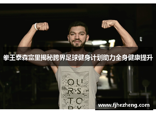 拳王泰森富里揭秘跨界足球健身计划助力全身健康提升