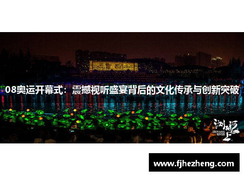 08奥运开幕式：震撼视听盛宴背后的文化传承与创新突破